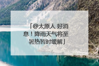 @太原人 好消息！降雨天气将至 暑热暂时缓解
